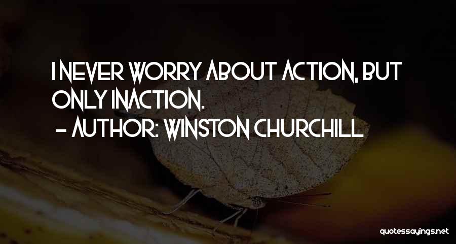 Winston Churchill Quotes: I Never Worry About Action, But Only Inaction.