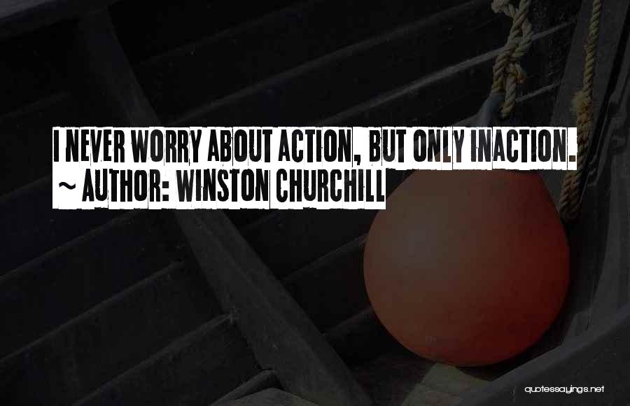 Winston Churchill Quotes: I Never Worry About Action, But Only Inaction.