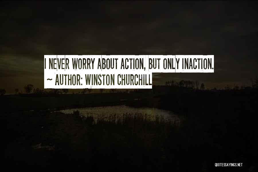 Winston Churchill Quotes: I Never Worry About Action, But Only Inaction.