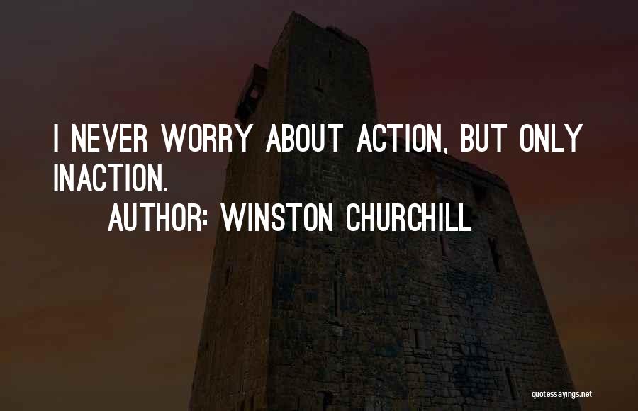 Winston Churchill Quotes: I Never Worry About Action, But Only Inaction.