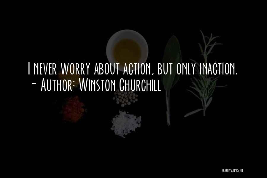 Winston Churchill Quotes: I Never Worry About Action, But Only Inaction.
