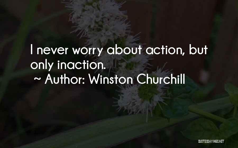 Winston Churchill Quotes: I Never Worry About Action, But Only Inaction.