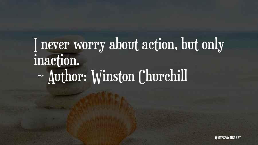 Winston Churchill Quotes: I Never Worry About Action, But Only Inaction.