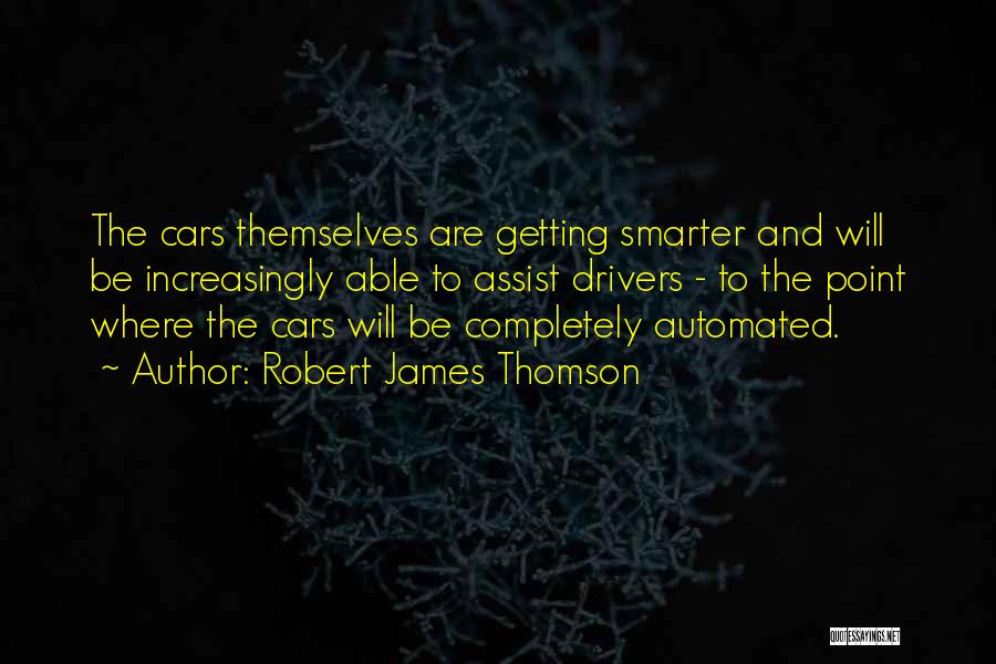 Robert James Thomson Quotes: The Cars Themselves Are Getting Smarter And Will Be Increasingly Able To Assist Drivers - To The Point Where The