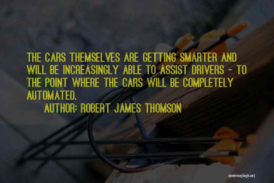 Robert James Thomson Quotes: The Cars Themselves Are Getting Smarter And Will Be Increasingly Able To Assist Drivers - To The Point Where The