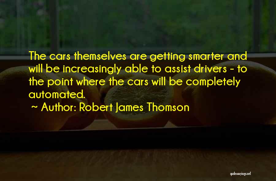 Robert James Thomson Quotes: The Cars Themselves Are Getting Smarter And Will Be Increasingly Able To Assist Drivers - To The Point Where The