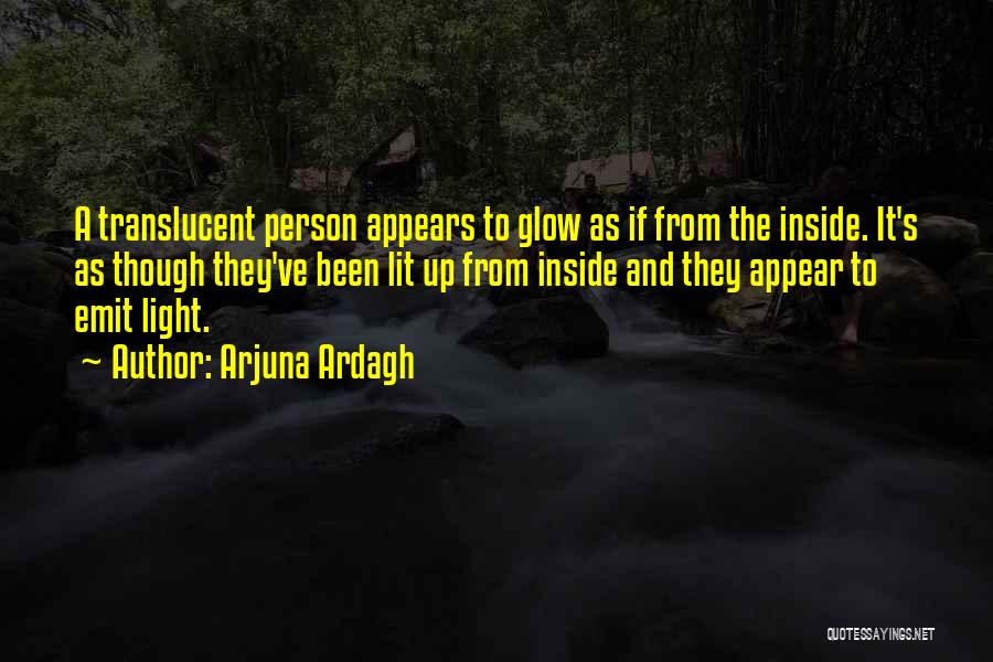 Arjuna Ardagh Quotes: A Translucent Person Appears To Glow As If From The Inside. It's As Though They've Been Lit Up From Inside