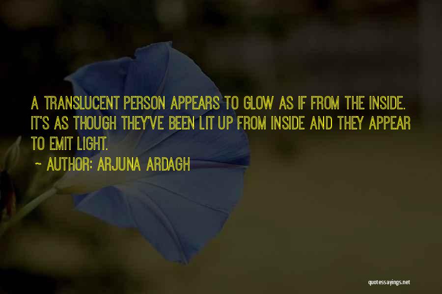 Arjuna Ardagh Quotes: A Translucent Person Appears To Glow As If From The Inside. It's As Though They've Been Lit Up From Inside