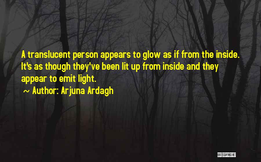 Arjuna Ardagh Quotes: A Translucent Person Appears To Glow As If From The Inside. It's As Though They've Been Lit Up From Inside