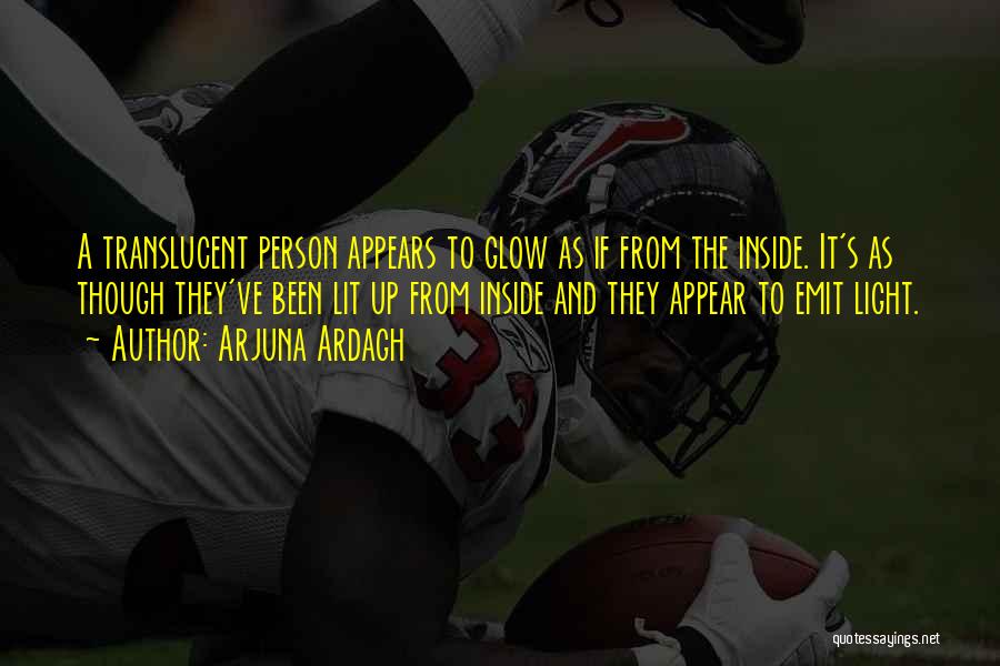 Arjuna Ardagh Quotes: A Translucent Person Appears To Glow As If From The Inside. It's As Though They've Been Lit Up From Inside