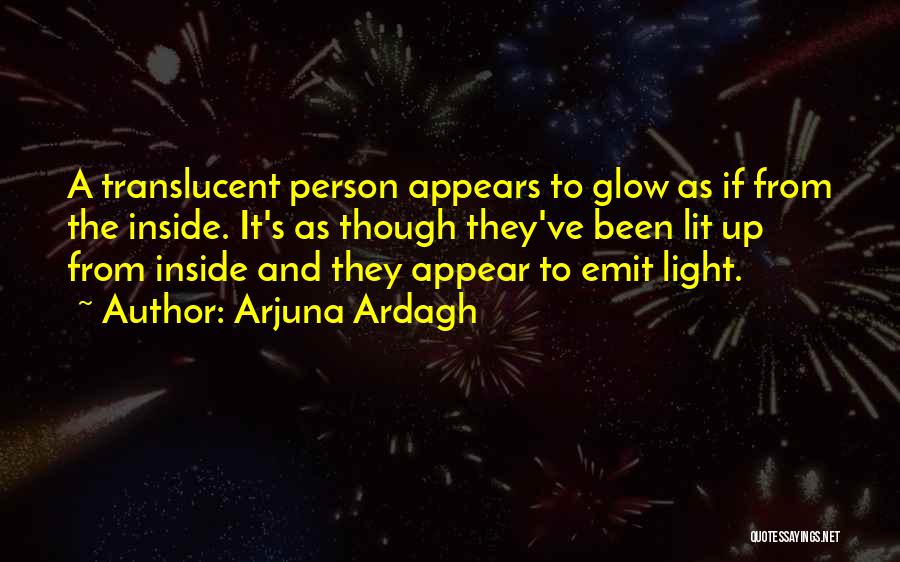 Arjuna Ardagh Quotes: A Translucent Person Appears To Glow As If From The Inside. It's As Though They've Been Lit Up From Inside