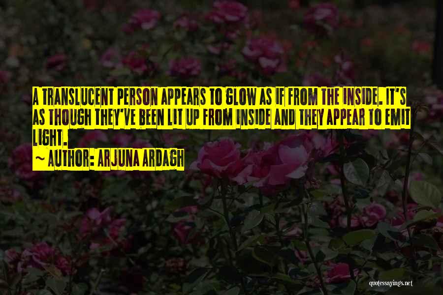 Arjuna Ardagh Quotes: A Translucent Person Appears To Glow As If From The Inside. It's As Though They've Been Lit Up From Inside