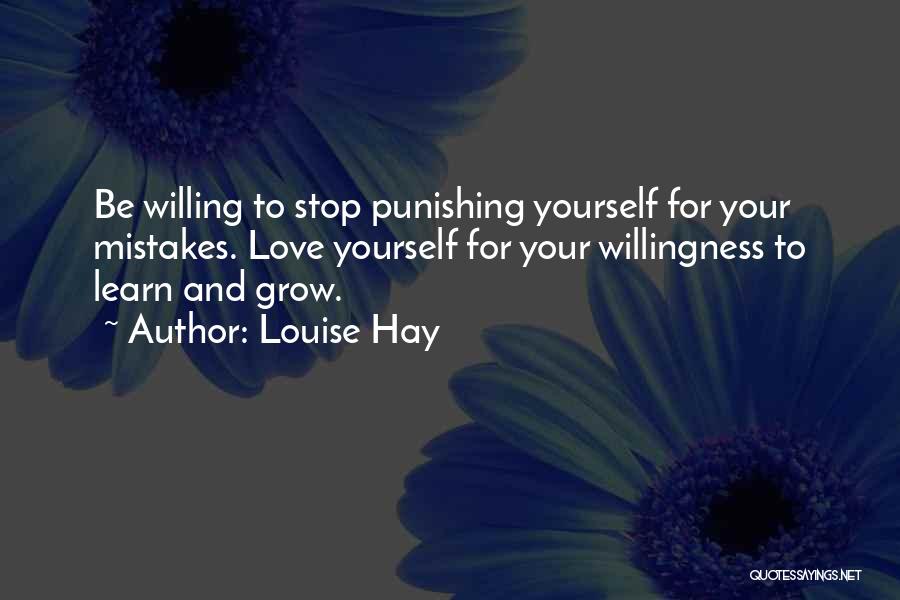 Louise Hay Quotes: Be Willing To Stop Punishing Yourself For Your Mistakes. Love Yourself For Your Willingness To Learn And Grow.