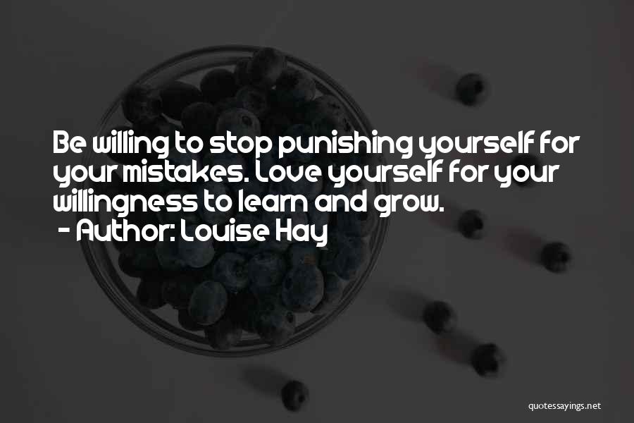 Louise Hay Quotes: Be Willing To Stop Punishing Yourself For Your Mistakes. Love Yourself For Your Willingness To Learn And Grow.