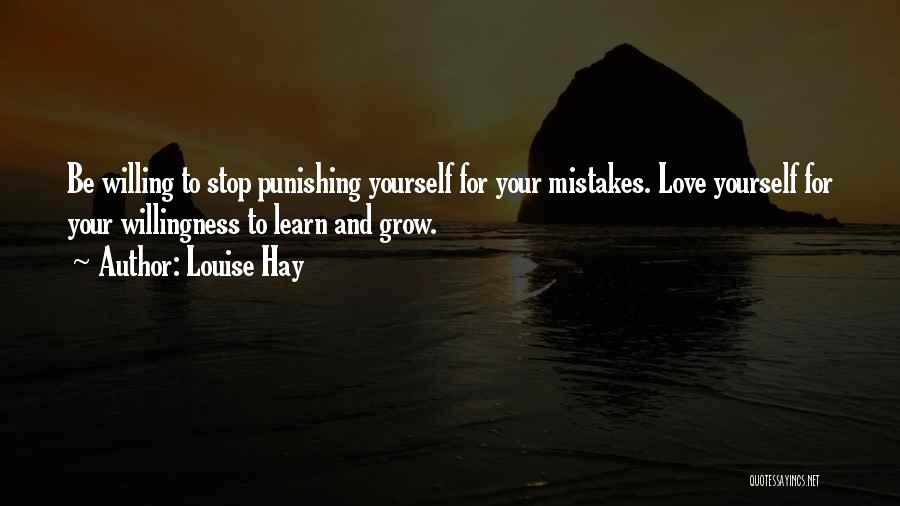 Louise Hay Quotes: Be Willing To Stop Punishing Yourself For Your Mistakes. Love Yourself For Your Willingness To Learn And Grow.