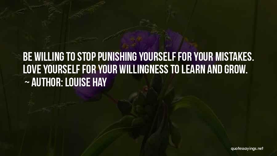 Louise Hay Quotes: Be Willing To Stop Punishing Yourself For Your Mistakes. Love Yourself For Your Willingness To Learn And Grow.