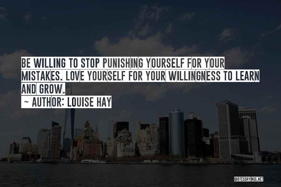 Louise Hay Quotes: Be Willing To Stop Punishing Yourself For Your Mistakes. Love Yourself For Your Willingness To Learn And Grow.