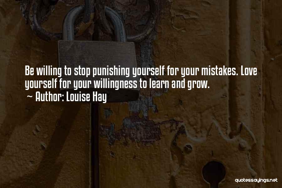 Louise Hay Quotes: Be Willing To Stop Punishing Yourself For Your Mistakes. Love Yourself For Your Willingness To Learn And Grow.