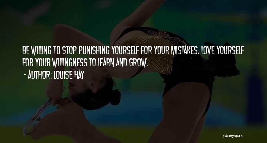 Louise Hay Quotes: Be Willing To Stop Punishing Yourself For Your Mistakes. Love Yourself For Your Willingness To Learn And Grow.