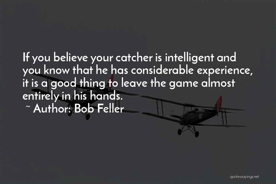 Bob Feller Quotes: If You Believe Your Catcher Is Intelligent And You Know That He Has Considerable Experience, It Is A Good Thing