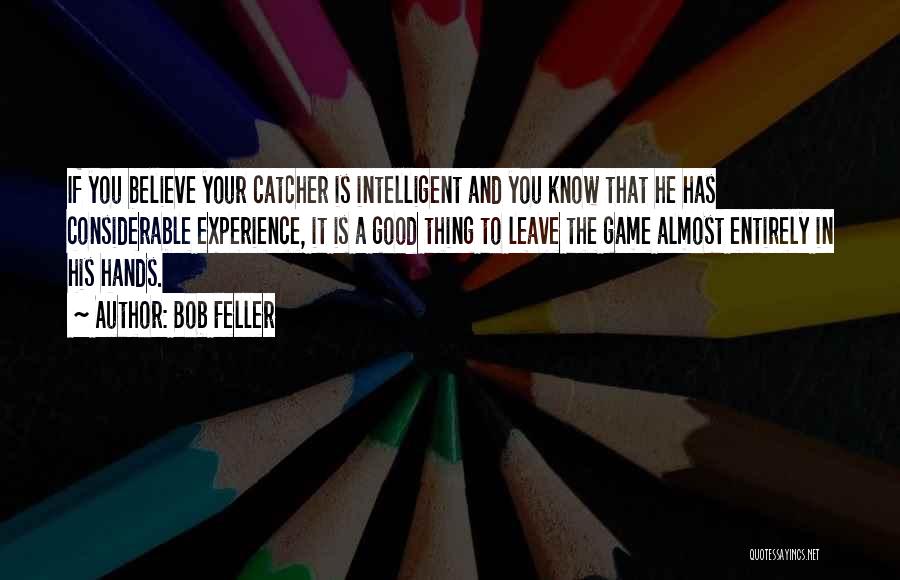 Bob Feller Quotes: If You Believe Your Catcher Is Intelligent And You Know That He Has Considerable Experience, It Is A Good Thing