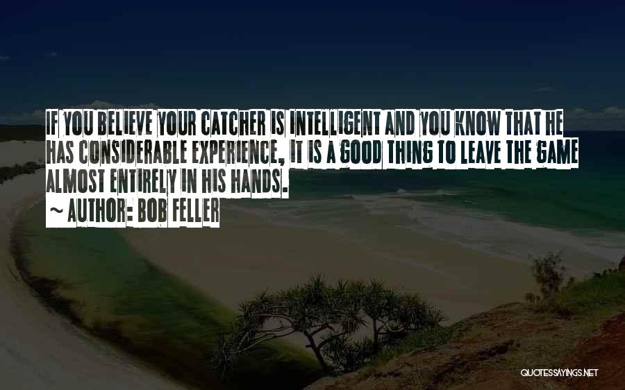 Bob Feller Quotes: If You Believe Your Catcher Is Intelligent And You Know That He Has Considerable Experience, It Is A Good Thing