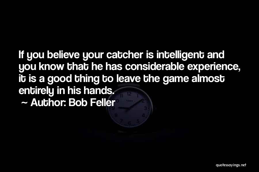 Bob Feller Quotes: If You Believe Your Catcher Is Intelligent And You Know That He Has Considerable Experience, It Is A Good Thing