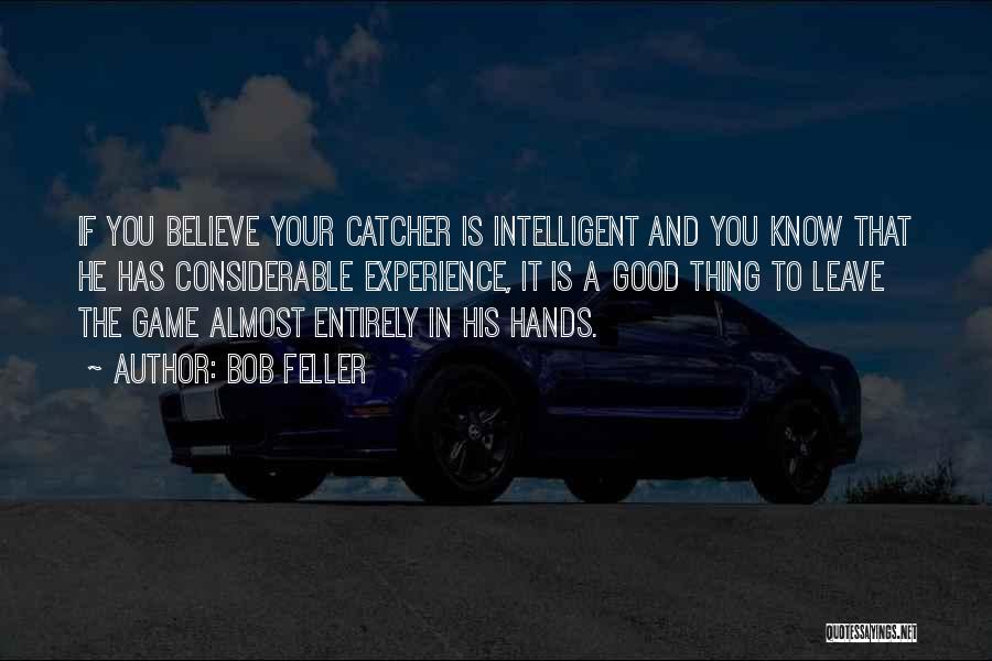 Bob Feller Quotes: If You Believe Your Catcher Is Intelligent And You Know That He Has Considerable Experience, It Is A Good Thing