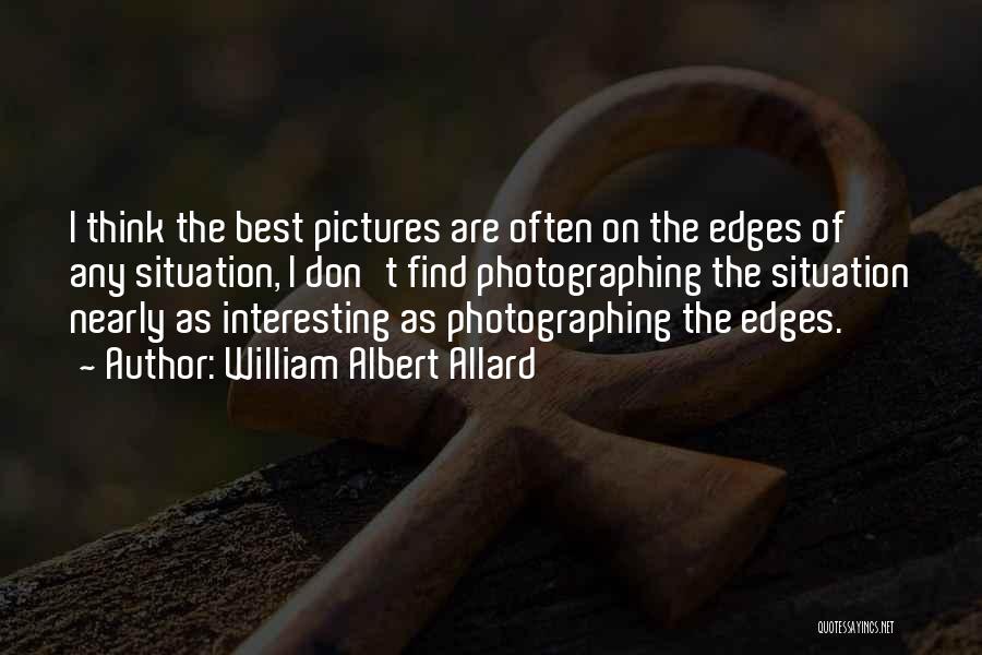 William Albert Allard Quotes: I Think The Best Pictures Are Often On The Edges Of Any Situation, I Don't Find Photographing The Situation Nearly