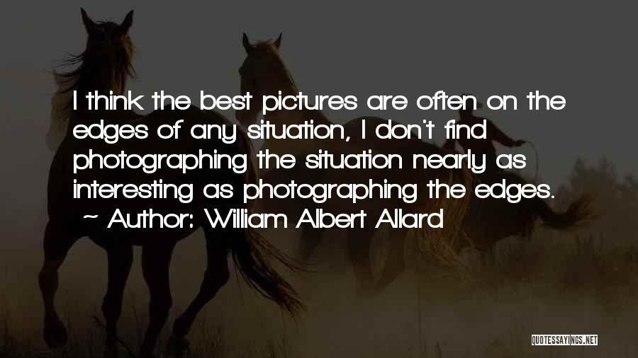 William Albert Allard Quotes: I Think The Best Pictures Are Often On The Edges Of Any Situation, I Don't Find Photographing The Situation Nearly