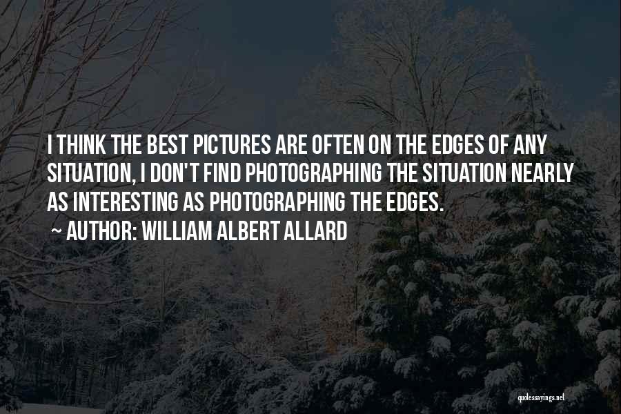 William Albert Allard Quotes: I Think The Best Pictures Are Often On The Edges Of Any Situation, I Don't Find Photographing The Situation Nearly