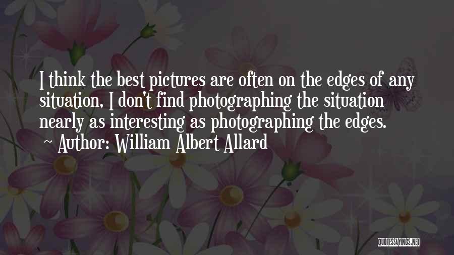 William Albert Allard Quotes: I Think The Best Pictures Are Often On The Edges Of Any Situation, I Don't Find Photographing The Situation Nearly