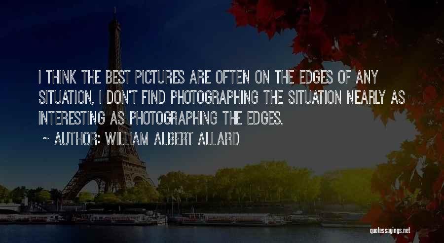 William Albert Allard Quotes: I Think The Best Pictures Are Often On The Edges Of Any Situation, I Don't Find Photographing The Situation Nearly