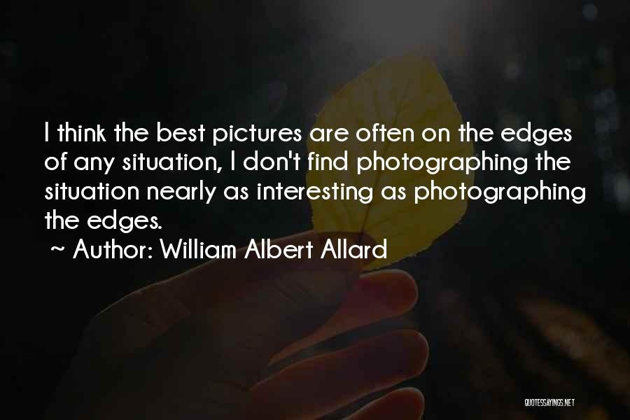 William Albert Allard Quotes: I Think The Best Pictures Are Often On The Edges Of Any Situation, I Don't Find Photographing The Situation Nearly