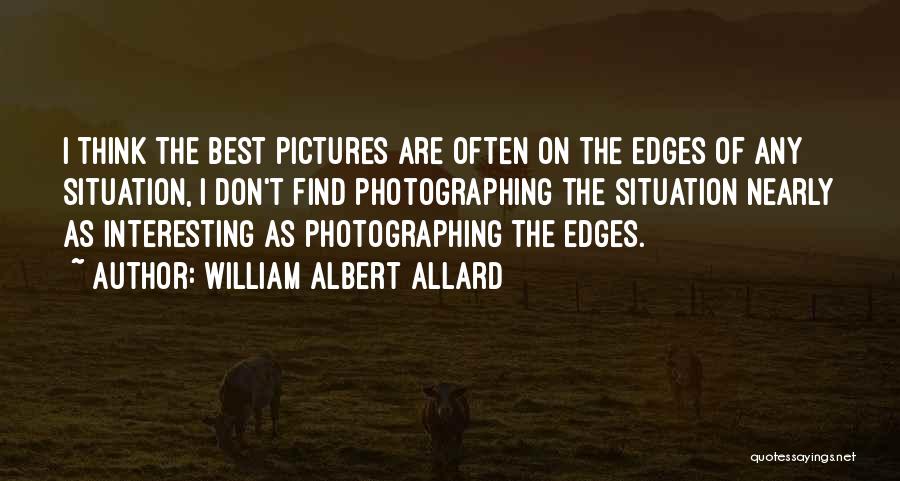 William Albert Allard Quotes: I Think The Best Pictures Are Often On The Edges Of Any Situation, I Don't Find Photographing The Situation Nearly