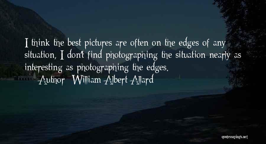 William Albert Allard Quotes: I Think The Best Pictures Are Often On The Edges Of Any Situation, I Don't Find Photographing The Situation Nearly