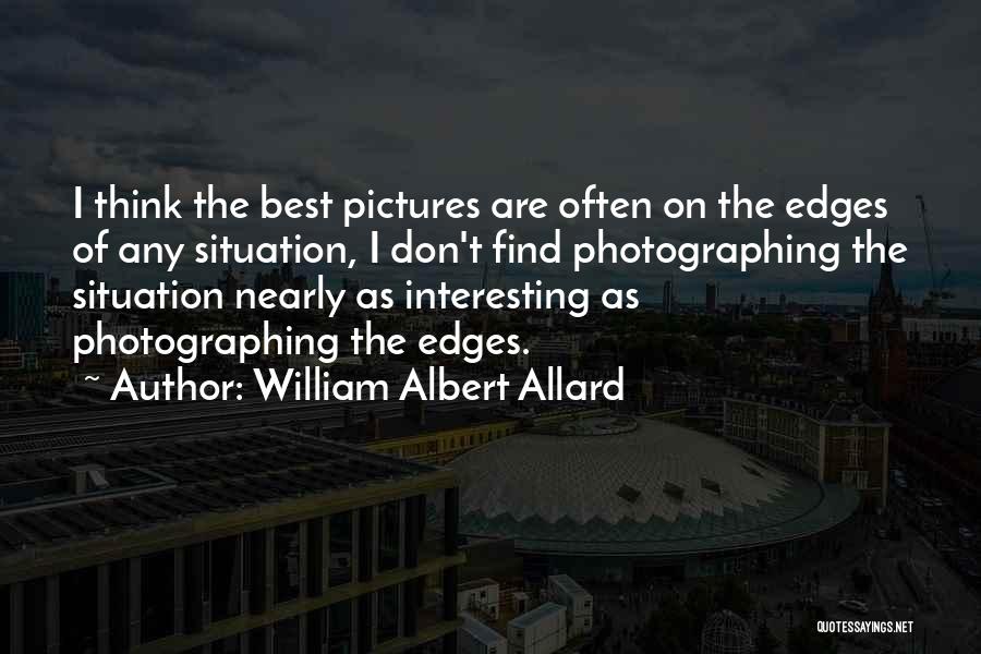 William Albert Allard Quotes: I Think The Best Pictures Are Often On The Edges Of Any Situation, I Don't Find Photographing The Situation Nearly