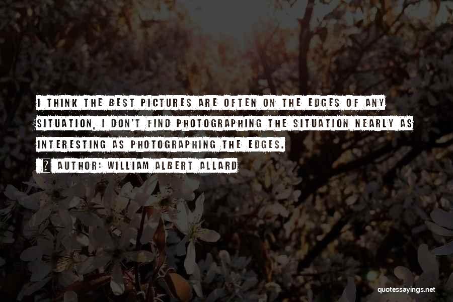 William Albert Allard Quotes: I Think The Best Pictures Are Often On The Edges Of Any Situation, I Don't Find Photographing The Situation Nearly