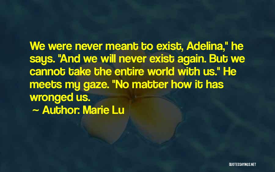 Marie Lu Quotes: We Were Never Meant To Exist, Adelina, He Says. And We Will Never Exist Again. But We Cannot Take The