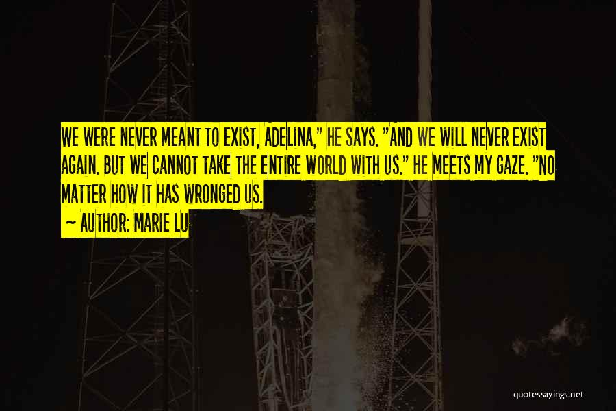 Marie Lu Quotes: We Were Never Meant To Exist, Adelina, He Says. And We Will Never Exist Again. But We Cannot Take The