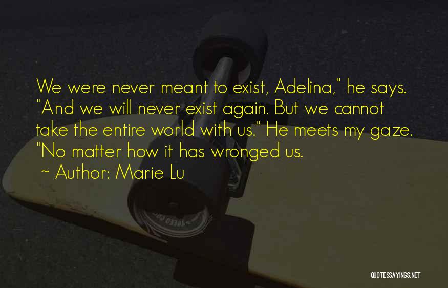 Marie Lu Quotes: We Were Never Meant To Exist, Adelina, He Says. And We Will Never Exist Again. But We Cannot Take The