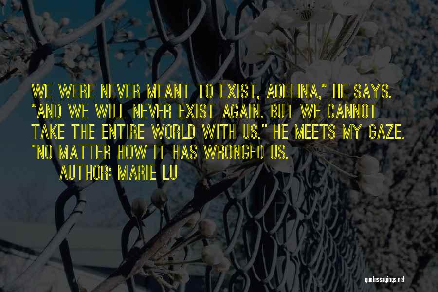 Marie Lu Quotes: We Were Never Meant To Exist, Adelina, He Says. And We Will Never Exist Again. But We Cannot Take The