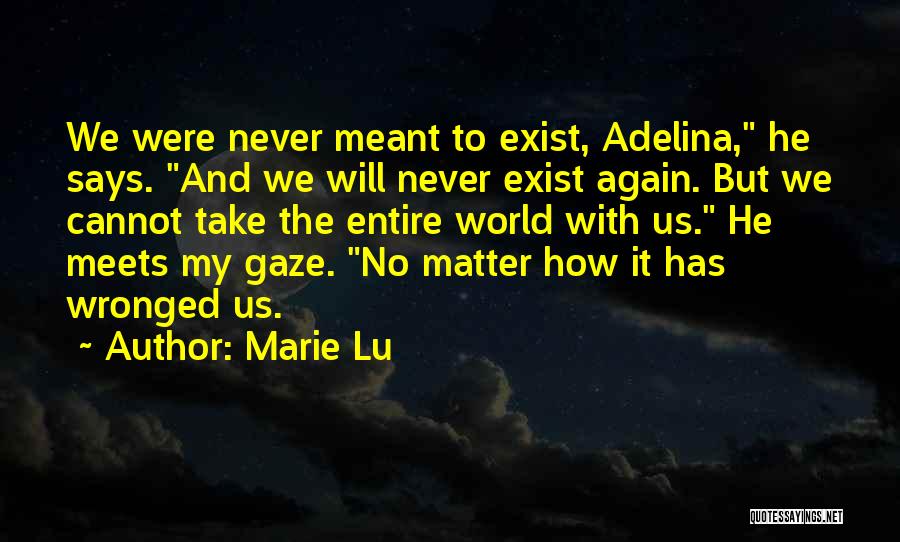 Marie Lu Quotes: We Were Never Meant To Exist, Adelina, He Says. And We Will Never Exist Again. But We Cannot Take The