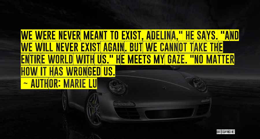 Marie Lu Quotes: We Were Never Meant To Exist, Adelina, He Says. And We Will Never Exist Again. But We Cannot Take The