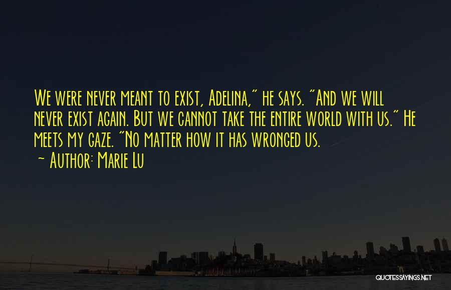 Marie Lu Quotes: We Were Never Meant To Exist, Adelina, He Says. And We Will Never Exist Again. But We Cannot Take The