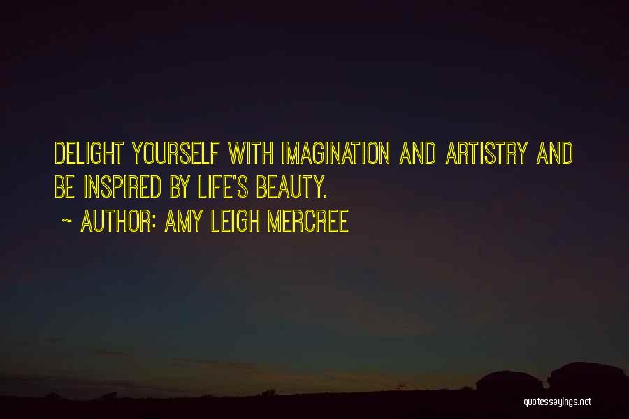 Amy Leigh Mercree Quotes: Delight Yourself With Imagination And Artistry And Be Inspired By Life's Beauty.