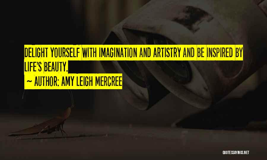 Amy Leigh Mercree Quotes: Delight Yourself With Imagination And Artistry And Be Inspired By Life's Beauty.