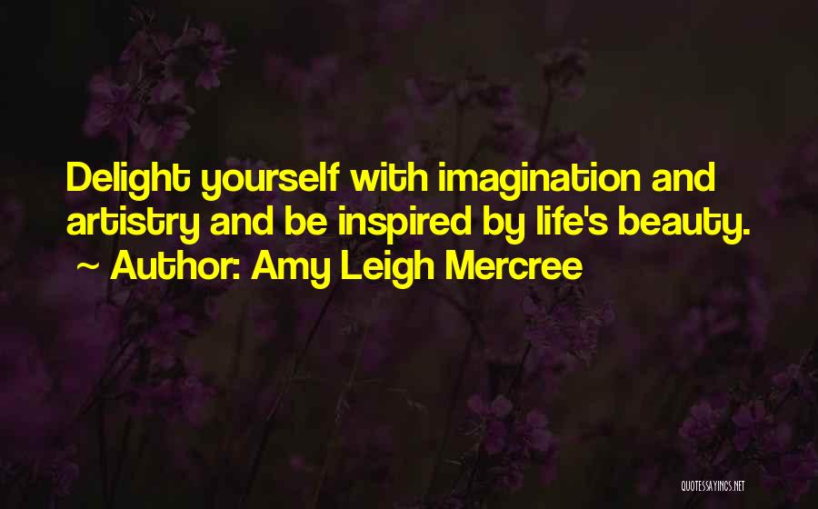 Amy Leigh Mercree Quotes: Delight Yourself With Imagination And Artistry And Be Inspired By Life's Beauty.