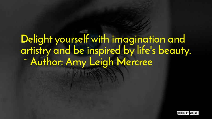 Amy Leigh Mercree Quotes: Delight Yourself With Imagination And Artistry And Be Inspired By Life's Beauty.