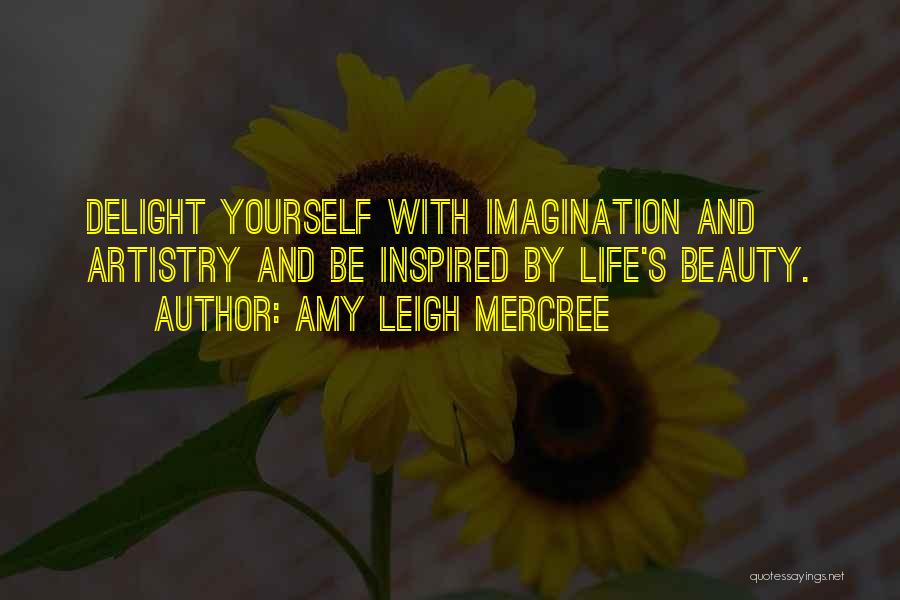 Amy Leigh Mercree Quotes: Delight Yourself With Imagination And Artistry And Be Inspired By Life's Beauty.